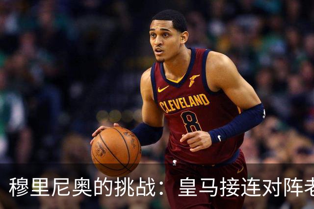 穆里尼奥的挑战：皇马接连对阵老东家与劲敌
